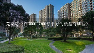 芜湖房价在3000~3500每平方的楼盘有哪些？