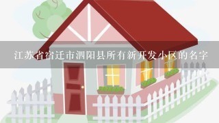 江苏省宿迁市泗阳县所有新开发小区的名字