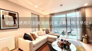 请问天津湾B2公寓鼎润公寓工程是哪个单位承包的