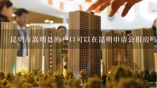 昆明市嵩明县的户口可以在昆明申请公租房吗？