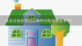 北京目前在售的后海4合院房价是多少？