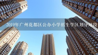 2019年广州花都区公办小学招生学区划分地段划分情况
