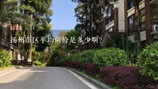 扬州市区平均房价是多少啊？