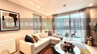 杭州新金都城市花园2手房均价多少钱1平米？