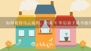 如何看待马云说的，中国 8 年后房子最不值钱？