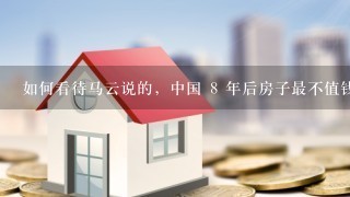 如何看待马云说的，中国 8 年后房子最不值钱？