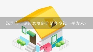 深圳布吉龙园意境房价是多少钱1平方米?