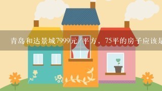 青岛和达景城7999元/平方，75平的房子应该是多少？