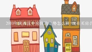 2010年陕西汉中房价的走势怎么样?现在买房合适吗?谢谢