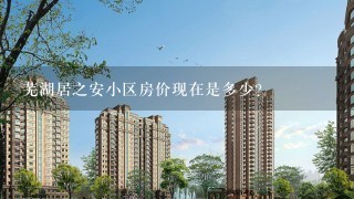 芜湖居之安小区房价现在是多少？