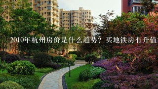 2010年杭州房价是什么趋势？买地铁房有升值空间吗？