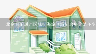 北京目前通州区域、海淀区域新房房价是多少？
