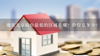 现在北京房价最低的区域在哪？价位是多少？