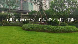 杭州东河春晓公寓2手房均价多少钱1平米？
