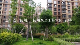 想知道: 扬州市 扬州8里玉带家园 在哪