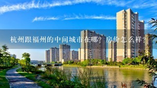 杭州跟福州的中间城市在哪？房价怎么样？