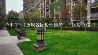 2017年3月重庆各区房价排名：3区房价超9千