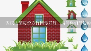 安庆太湖房价方竹园你好好，请问你们那边的房子多少1平方，麻烦你是详细点