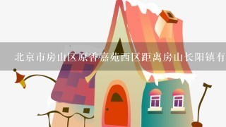 北京市房山区原香嘉苑西区距离房山长阳镇有多少米？