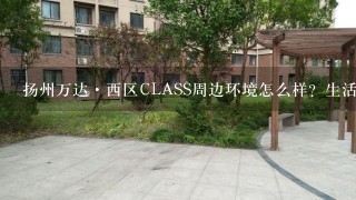 扬州万达·西区CLASS周边环境怎么样？生活便利吗？