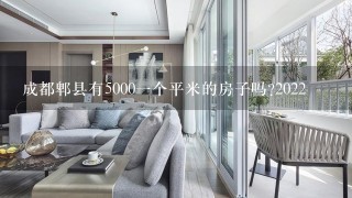 成都郫县有50001个平米的房子吗?2022